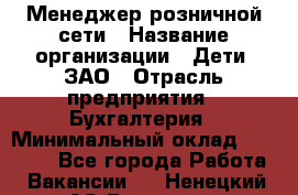 Менеджер розничной сети › Название организации ­ Дети, ЗАО › Отрасль предприятия ­ Бухгалтерия › Минимальный оклад ­ 25 000 - Все города Работа » Вакансии   . Ненецкий АО,Бугрино п.